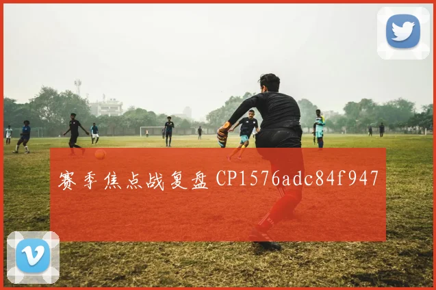 赛季焦点战复盘 CP1576adc84f947