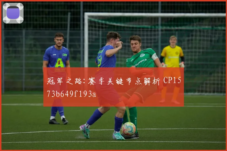 冠军之路:赛季关键节点解析 CP1573b649f193a